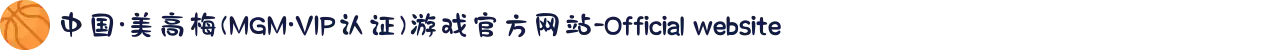 中国·美高梅(MGM·VIP认证)游戏官方网站-Official website
